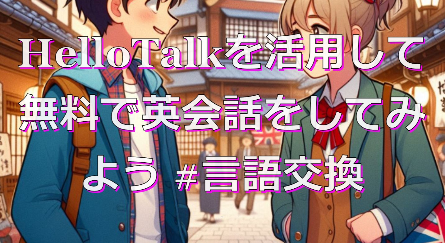 HelloTalkを活用して無料で英会話をしてみよう #言語交換